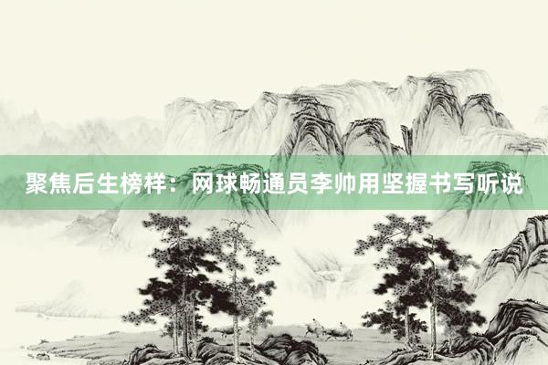 聚焦后生榜样：网球畅通员李帅用坚握书写听说