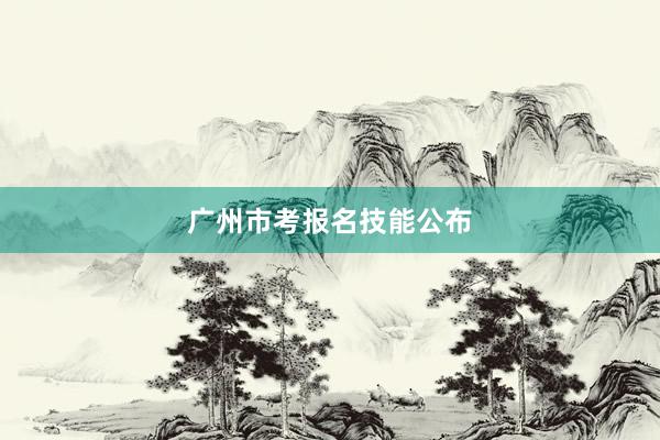 广州市考报名技能公布