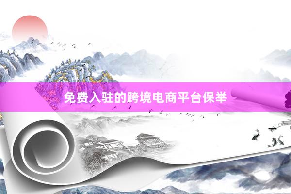 免费入驻的跨境电商平台保举