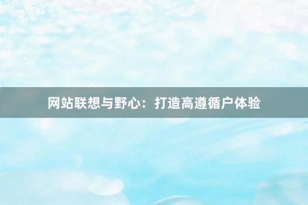 网站联想与野心：打造高遵循户体验