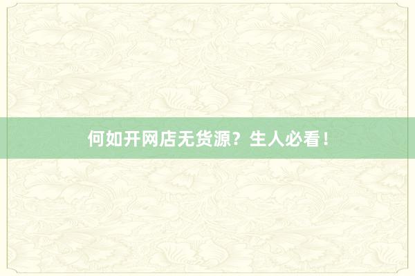 何如开网店无货源？生人必看！