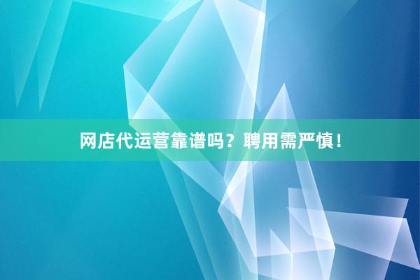网店代运营靠谱吗？聘用需严慎！
