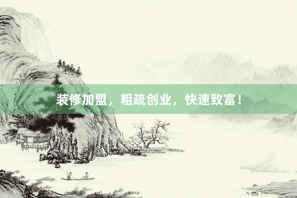 装修加盟，粗疏创业，快速致富！