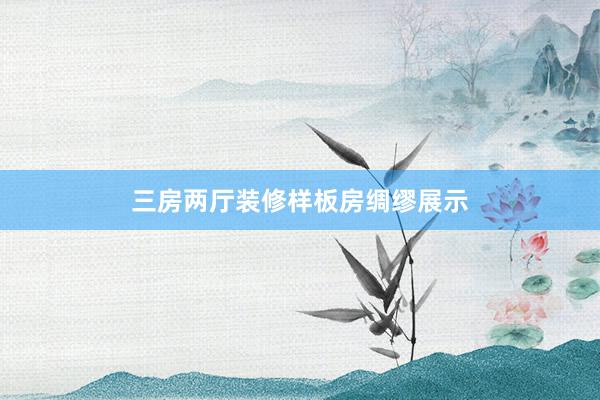 三房两厅装修样板房绸缪展示