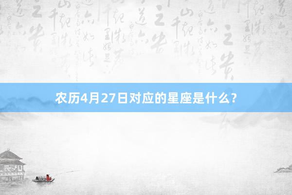 农历4月27日对应的星座是什么？
